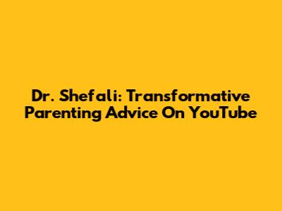 Dr. Shefali: Transformative Parenting Advice On YouTube