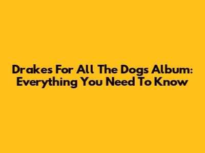 Drake's 'For All The Dogs' Album: Everything You Need To Know