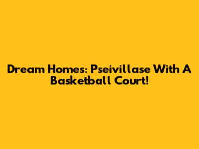 Dream Homes: Pseivillase With A Basketball Court!