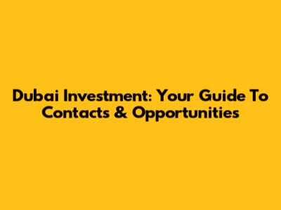 Dubai Investment: Your Guide To Contacts & Opportunities