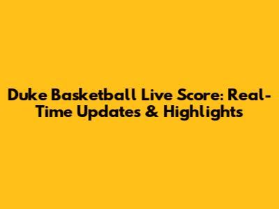 Duke Basketball Live Score: Real-Time Updates & Highlights