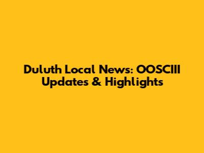 Duluth Local News: OOSCIII Updates & Highlights