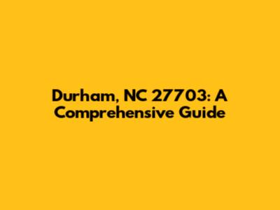 Durham, NC 27703: A Comprehensive Guide
