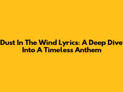 Dust In The Wind Lyrics: A Deep Dive Into A Timeless Anthem