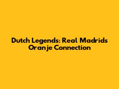 Dutch Legends: Real Madrid's Oranje Connection
