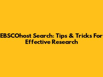 EBSCOhost Search: Tips & Tricks For Effective Research