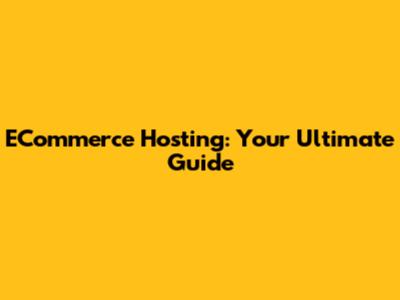 ECommerce Hosting: Your Ultimate Guide