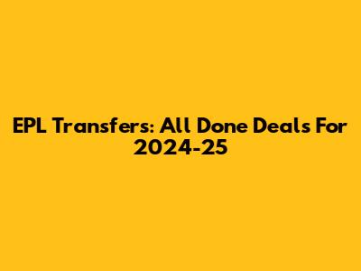 EPL Transfers: All Done Deals For 2024-25
