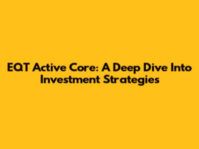 EQT Active Core: A Deep Dive Into Investment Strategies