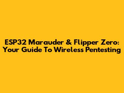 ESP32 Marauder & Flipper Zero: Your Guide To Wireless Pentesting