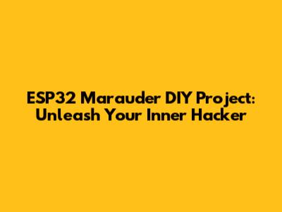 ESP32 Marauder DIY Project: Unleash Your Inner Hacker