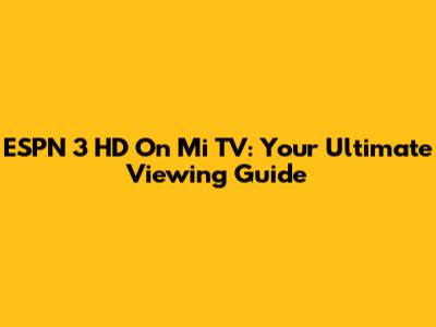 ESPN 3 HD On Mi TV: Your Ultimate Viewing Guide