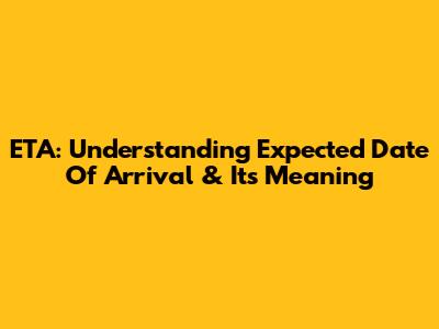 ETA: Understanding 'Expected Date Of Arrival' & Its Meaning