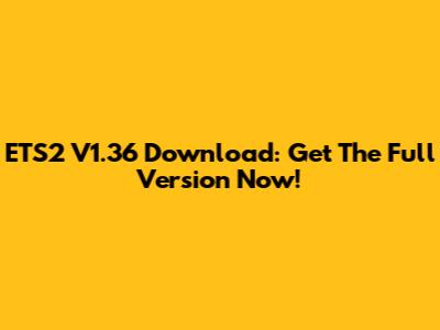 ETS2 V1.36 Download: Get The Full Version Now!