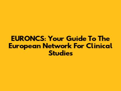 EURONCS: Your Guide To The European Network For Clinical Studies