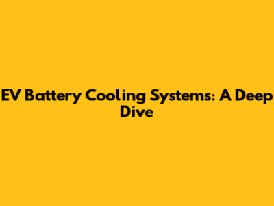 EV Battery Cooling Systems: A Deep Dive