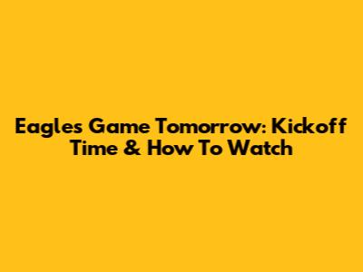 Eagles Game Tomorrow: Kickoff Time & How To Watch