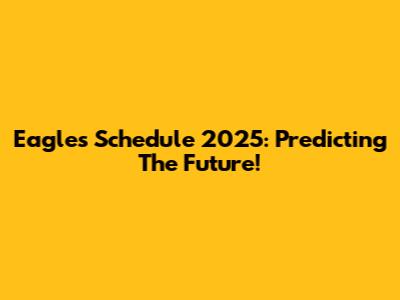Eagles Schedule 2025: Predicting The Future!