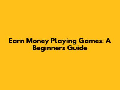 Earn Money Playing Games: A Beginner's Guide