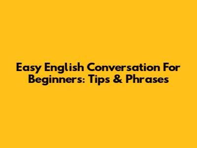 Easy English Conversation For Beginners: Tips & Phrases