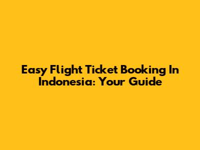 Easy Flight Ticket Booking In Indonesia: Your Guide
