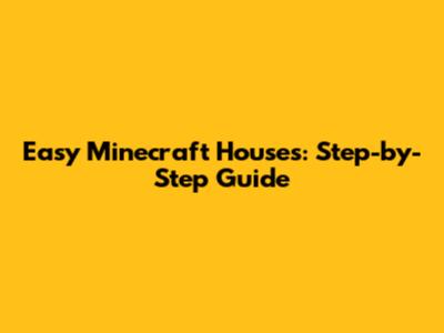 Easy Minecraft Houses: Step-by-Step Guide