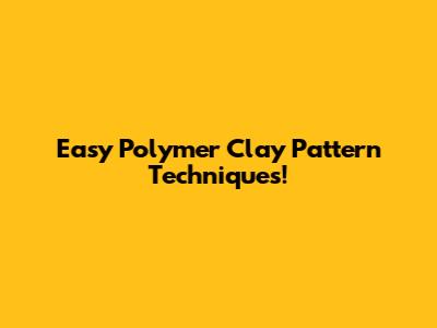 Easy Polymer Clay Pattern Techniques!
