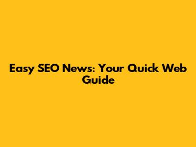 Easy SEO News: Your Quick Web Guide