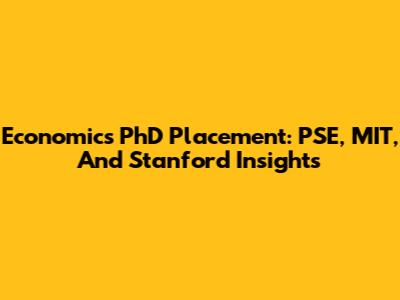 Economics PhD Placement: PSE, MIT, And Stanford Insights