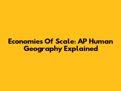Economies Of Scale: AP Human Geography Explained