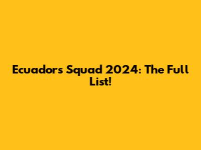 Ecuador's Squad 2024: The Full List!
