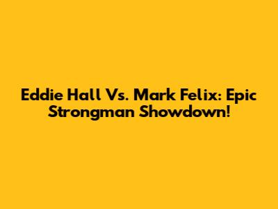Eddie Hall Vs. Mark Felix: Epic Strongman Showdown!