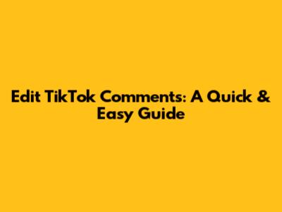 Edit TikTok Comments: A Quick & Easy Guide
