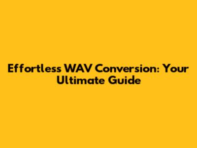 Effortless WAV Conversion: Your Ultimate Guide