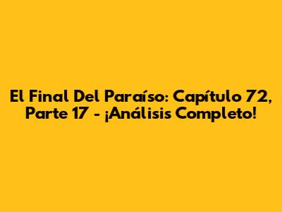 El Final Del Paraíso: Capítulo 72, Parte 17 - ¡Análisis Completo!