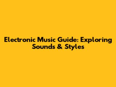 Electronic Music Guide: Exploring Sounds & Styles