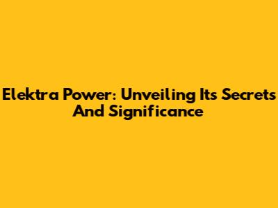 Elektra Power: Unveiling Its Secrets And Significance