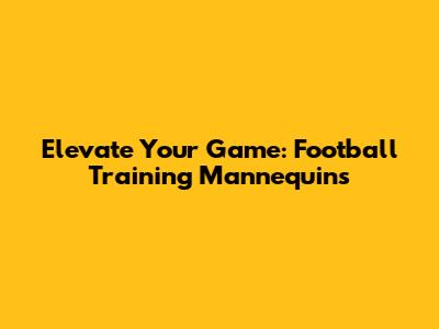 Elevate Your Game: Football Training Mannequins