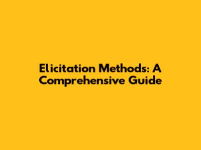 Elicitation Methods: A Comprehensive Guide