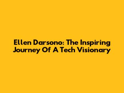 Ellen Darsono: The Inspiring Journey Of A Tech Visionary