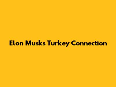 Elon Musk's Turkey Connection