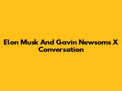 Elon Musk And Gavin Newsom's X Conversation