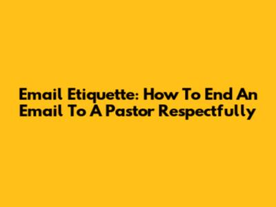 Email Etiquette: How To End An Email To A Pastor Respectfully