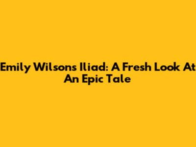Emily Wilson's Iliad: A Fresh Look At An Epic Tale