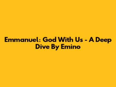 Emmanuel: God With Us - A Deep Dive By Emino