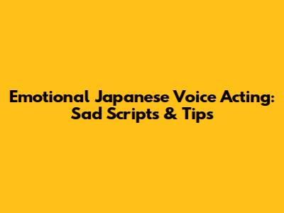 Emotional Japanese Voice Acting: Sad Scripts & Tips