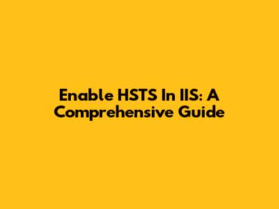 Enable HSTS In IIS: A Comprehensive Guide