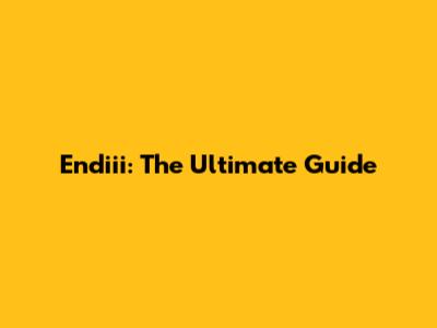 Endiii: The Ultimate Guide