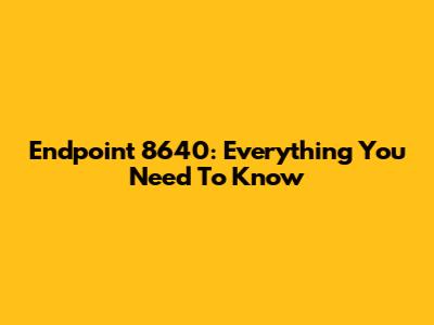 Endpoint 8640: Everything You Need To Know