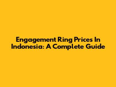 Engagement Ring Prices In Indonesia: A Complete Guide